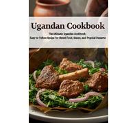 Ugandan Cookbook: The Ultimate Ugandan Cookbook: Easy-To-Follow Recipe for Street Food, Stews, and Tropical Desserts