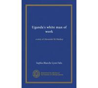 Uganda's white man of work: a story of Alexander M. Mackay