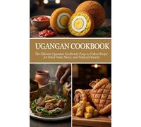 Ugangan Cookbook: The Ultimate Ugandan Cookbook: Easy-To-Follow Recipe for Street Food, Stews, and Tropical Desserts