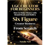 UGC Creator for Beginners: How to Make Money with Brand Deals and Build a Six Figure Creator Business From Scratch