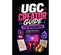 UGC Creator Guide for Beginners: Get Paid in 30 Days Without Followers - How to Build Your Portfolio, Find Brand Deals and Launch Your Content Business from Zero