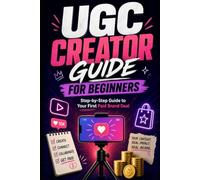 UGC Creator Guide for Beginners: Get Paid in 30 Days Without Followers - How to Build Your Portfolio, Find Brand Deals and Launch Your Content Business from Zero