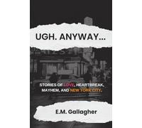 Ugh. Anyway...: Stories of Love, Heartbreak, Mayhem, and New York City