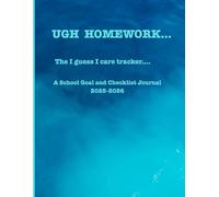 UGH Homework The Guess I Care Tracker....: A School Goal and Checklist Journal 2025-2026, 120 pages 8.5x11 inch pages. Includes Goals and Reflective pages