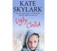 Ugly Child: My Own True Story of Child Abuse and the Fight for Survival: 3 (Skylark Child Abuse True Stories)