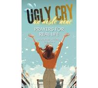 Ugly Cry on Aisle Nine: Prayers for Real Life: Christian Prayer Book for Women, When Prayer is a Struggle, Devotional for Moms and Single Women