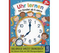 Uhr lernen für Kinder ab 5 Jahre: Das große Uhrzeit Übungsbuch für clevere Kids mit 500 Übungsaufgaben