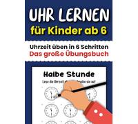Uhr lernen für Kinder ab 6: Uhrzeit üben in 6 Schritten - Das große Übungsbuch