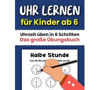Uhr lernen für Kinder ab 6: Uhrzeit üben in 6 Schritten - Das große Übungsbuch