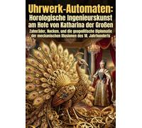 Uhrwerk-Automaten: Horologische Ingenieurskunst am Hofe von Katharina der Großen: Zahnräder, Nocken, und die geopolitische Diplomatie der mechanischen Illusionen des 18. Jahrhunderts