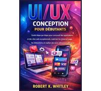 UI/UX Conception pour débutants: Guide étape par étape pour concevoir des applications et des sites web exceptionnels, maîtriser les mises en page, ... Maîtriser son utilisation au quotidien)