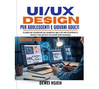 UI/UX DESIGN PER ADOLESCENTI E GIOVANI ADULTI: La guida per principianti per progettare app e siti web straordinari e iniziare il tuo percorso nel mondo della tecnologia