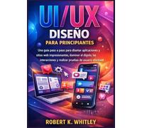UI/UX Diseño para principiantes: Una guía paso a paso para diseñar aplicaciones y sitios web impresionantes, dominar el diseño, las interacciones y ... (Serie Dominio del Usuario Cotidiano)