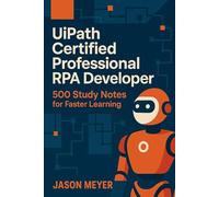 UiPath Certified Professional RPA Developer: 500 Study Notes for Faster Learning