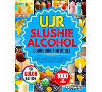 UJR SLUSHIE ALCOHOL COOKBOOK FOR ADULT: Proven & Loved Frozen Cocktail & Spiked Slush Recipes That Work Every Time - Easy Margaritas, Daiquiris, Frosé, Party Drinks & More