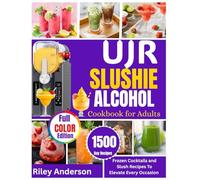 UJR SLUSHIE ALCOHOL COOKBOOK FOR ADULTS: Frozen Cocktails and Slush Recipes to Elevate Every Occasion.