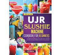 UJR Slushie Machine Cookbook for Beginners: Irresistible Customizable Frozen Treats like Cocktails, Mocktails, Smoothies, Ice Creams, Milkshakes and More for Every Occasion