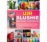 UJR Slushie Machine Cookbook: Refresh Your Days With Ujr Slushie Machine Recipes - Fruity, Citrus, Tropical, Healthy, Dessert, Celebration, Cocktail, And Family-friendly Frozen Drinks