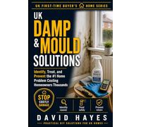 UK Damp & Mould Solutions: Identify, Treat, and Prevent the #1 Home Problem Costing Homeowners Thousands (The UK First-Time Buyer’s Home Series)