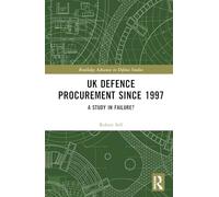 UK Defence Procurement since 1997: A Study in Failure? (Routledge Advances in Defence Studies)