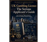 UK Gambling License: The Serious Applicant’s Guide: How to Structure, Apply, and Survive Under the Gambling Commission Regime: 3 (The Reality of Gambling Licensing)