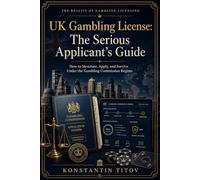 UK Gambling License: The Serious Applicant’s Guide: How to Structure, Apply, and Survive Under the Gambling Commission Regime (The Reality of Gambling Licensing)