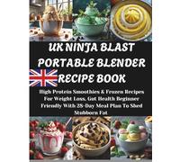 UK NINJA BLAST PORTABLE BLENDER RECIPE BOOK: High Protein Smoothies & Frozen Recipes For Weight Loss, Gut Health Beginner Friendly With 28-Day Meal Plan To Shed Stubborn Fat