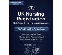 UK Nursing Registration Guide for International Nurses: 500+ Practice Questions, Computer-Based Tests, Clinical Skills Assessment, and Healthcare Career Success