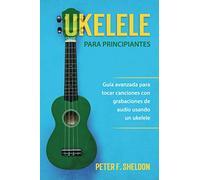 Ukelele para principiantes: Guía avanzada para tocar canciones con grabaciones de audio usando un ukelele