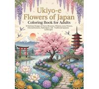 Ukiyo-e Flowers of Japan Coloring Book for Adults: 50 Intricate Designs of Cherry Blossoms, Wisteria, Lotus Flowers, Chrysanthemums, Hydrangeas, and Traditional Japanese Landscapes