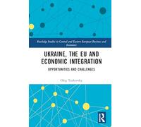 Ukraine, the EU and Economic Integration: Opportunities and Challenges (Routledge Studies in Central and Eastern European Business and Economics)