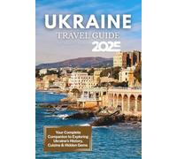 Ukraine Travel Guide 2025: Your Complete Companion to Exploring Ukraine’s History, Cuisine & Hidden Gems
