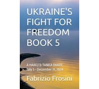 UKRAINE'S FIGHT FOR FREEDOM - BOOK 5: A HAIKU & TANKA DIARY (July 1 ~ December 31, 2024)