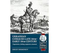 Ukrainian Cossacks late 16th - early 18th century: Organisation, clothing, equipment, armament (Century of the Soldier 1618-1721)