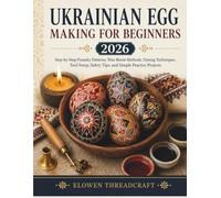 UKRAINIAN EGG MAKING FOR BEGINNERS 2026: Step-by-Step Pysanky Patterns, Wax-Resist Methods, Dyeing Techniques, Tool Setup, Safety Tips, and Simple Practice Projects