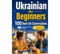 Ukrainian for Beginners A1: 100 Real-Life Conversations: Everyday Dialogues for Ukrainian, Greetings, Food, Shopping, Travel, Work, English Translation, Vocabulary and Exercises