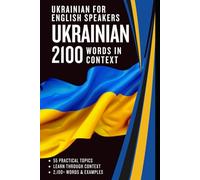 Ukrainian for English Speakers - 2100 Ukrainian Words in Context: Ukrainian-English Vocabulary Across 55 Topics with Examples and Translation