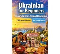 Ukrainian Phrase Book for Beginners: 1200 Essential Ukrainian Phrases for Travel: Easy Pronunciation Guide, Everyday Conversations, Restaurants, Hotels, Transportation, Shopping, Emergencies