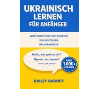 Ukrainisch lernen für Anfänger: Wortschatz und 1001 Phrasen vom Deutschen ins Ukrainische