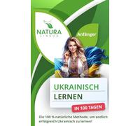Ukrainisch lernen in nur 100 Tagen (für Anfänger): Die 100 % natürliche Methode, endlich erfolgreich Ukrainisch zu lernen!