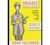 UKULELE BEGINNER TO BRILLIANT BOOK 2: INTERMEDIATE: A COMPLETE METHOD FOR PLAYING THE UKULELE
