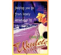 Ukulele Breakthrough: Helping you go from lonely strummer to life-of-the-party!