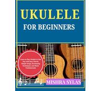 UKULELE FOR BEGINNERS: Learn to Play Ukulele in One Day with Easy Chords, Simple Songs, Strumming Techniques, and Music Fundamentals