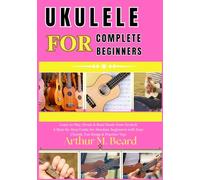 ukulele for complete beginners: Learn to Play, Strum & Read Music from Scratch A Step-by-Step Guide for Absolute Beginners with Easy Chords, Fun Songs & Practice Tips