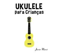 Ukulele para Crianças: Canções de Natal, Música Clássica, Canções Infantis e Canções Folclóricas! (Partituras Para Crianças)