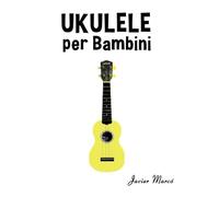 Ukulele per Bambini: Canti di Natale, Musica Classica, Filastrocche, Canti Tradizionali e Popolari! (Spartiti Per Bambini)