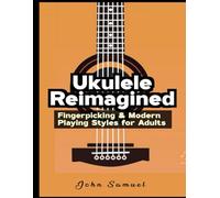 Ukulele Reimagined: Fingerpicking & Modern Playing Styles for Adults