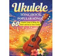 Ukulele Songbook Popular Songs: 60 Popular Songs to Bring Joy, Music and Fun to Your Ukulele