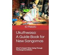 Ukuthwasa: A Guide Book for New Sangomas: What To Expect When going through the Sangoma Initiation