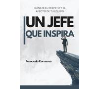 UL JEFE QUE INSPIRA - Gánate el Respeto y el Afecto de tu Equipo: Guía para ser un gran jefe, admirado, querido y seguido. (Habla, Convence, Triunfa.)
